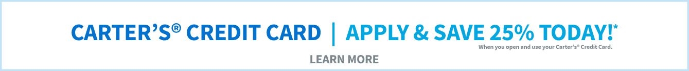 CARTER'S CREDIT CARD | Apply & save 25% today!* When you open and use your Carter's Credit Card. LEARN MORE